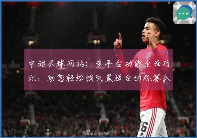 中超买球网站:多平台功能全面对比,助您轻松找到最适合的观赛入口