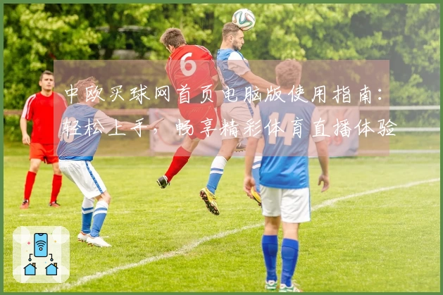中欧买球网首页电脑版使用指南：轻松上手，畅享精彩体育直播体验