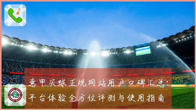 意甲买球正规网站用户口碑汇总：平台体验全方位评测与使用指南