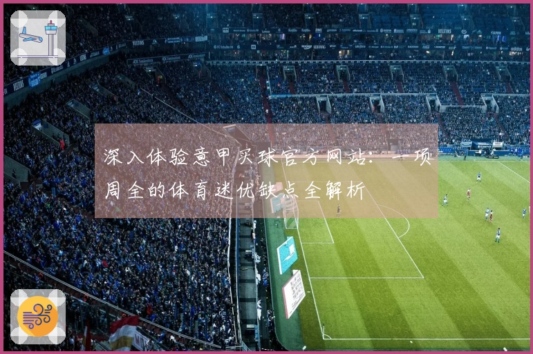 深入体验意甲买球官方网站：一项周全的体育迷优缺点全解析