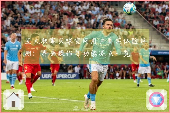 五大联赛买球官网用户真实体验评测：界面操作与功能亮点一览