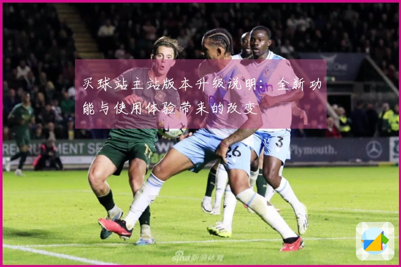 买球站主站版本升级说明：全新功能与使用体验带来的改变