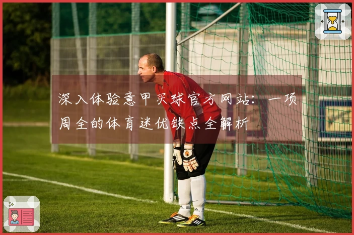 深入体验意甲买球官方网站：一项周全的体育迷优缺点全解析