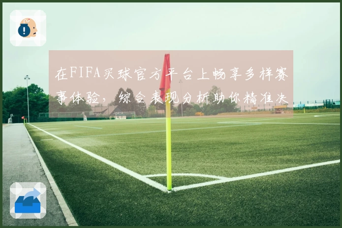 在FIFA买球官方平台上畅享多样赛事体验，综合表现分析助你精准决策