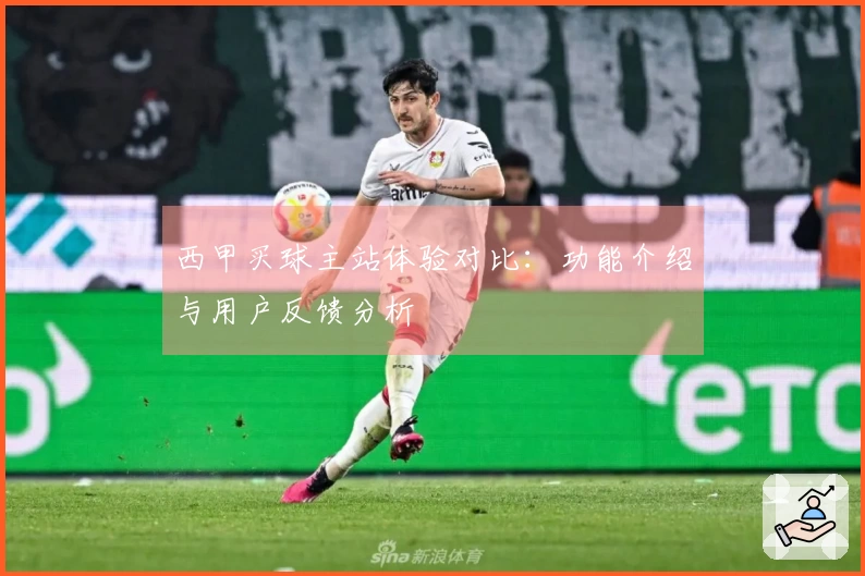 西甲买球主站体验对比：功能介绍与用户反馈分析