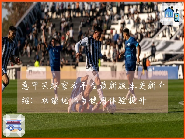 意甲买球官方平台最新版本更新介绍：功能优化与使用体验提升